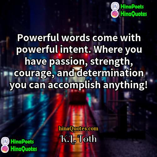 KL Toth Quotes | Powerful words come with powerful intent. Where